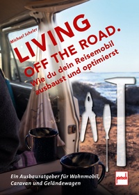 LIVING OFF THE ROAD  - Wie du dein Reisemobil ausbaust und optimierst. Ein Ausbauratgeber für Wohnmobil, Caravan und Geländewagen