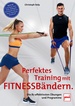 Perfektes Training mit Fitnessbändern - Die 87 effektivsten Übungen und Programme